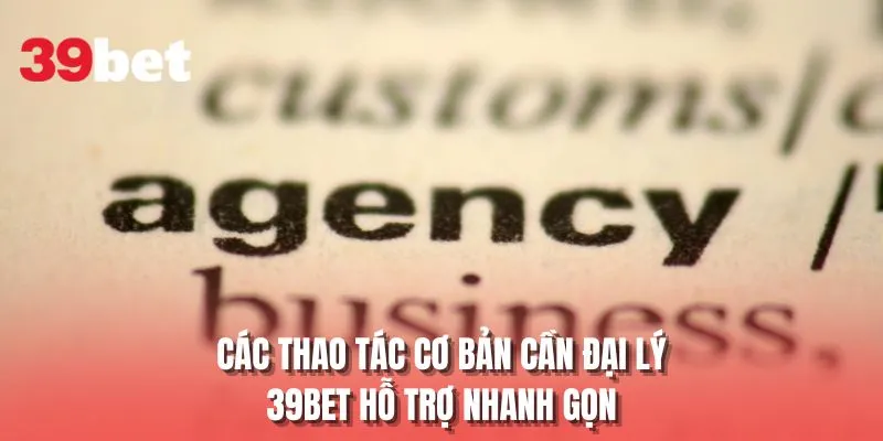Các thao tác cơ bản cần đại lý 39BET hỗ trợ nhanh gọn