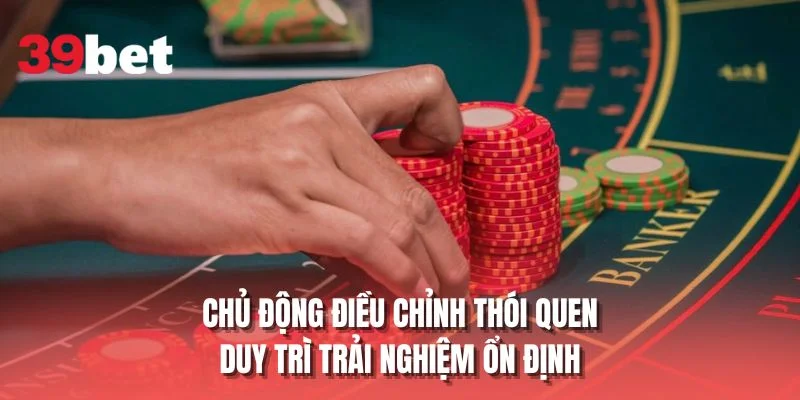 Chủ động điều chỉnh thói quen duy trì trải nghiệm ổn định