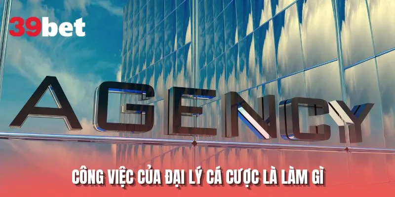 Công việc của đại lý cá cược là làm gì