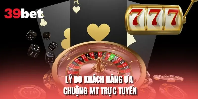 Lý do khách hàng ưa chuộng MT trực tuyến