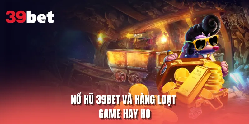 Nổ hũ 39BET và hàng loạt game hay ho