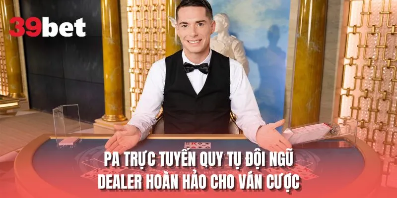 PA trực tuyến quy tụ đội ngũ Dealer hoàn hảo cho ván cược