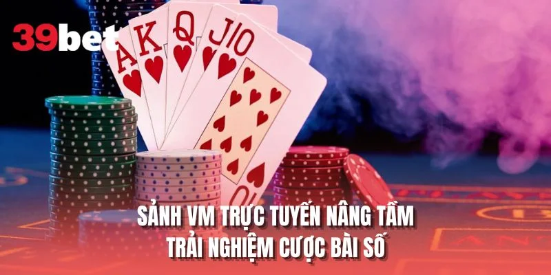 Sảnh VM trực tuyến nâng tầm trải nghiệm cược bài số