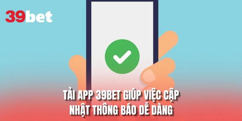 Tải app 39BET giúp việc cập nhật thông báo dễ dàng