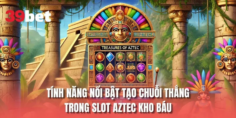 Tính năng nổi bật tạo chuỗi thắng trong slot Aztec kho báu