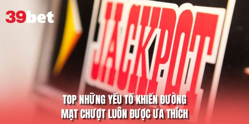 Top những yếu tố khiến đường mạt chượt luôn được ưa thích